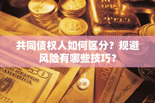 武汉共同债权人如何区分？规避风险有哪些技巧？