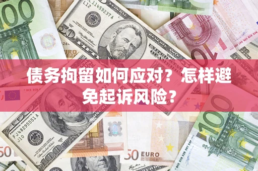 武汉债务拘留如何应对？怎样避免起诉风险？