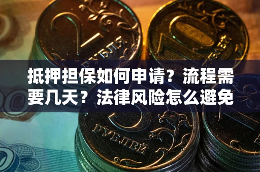 武汉抵押担保如何申请？流程需要几天？法律风险怎么避免？避坑指南