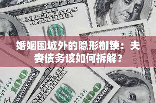 武汉婚姻围城外的隐形枷锁：夫妻债务该如何拆解？