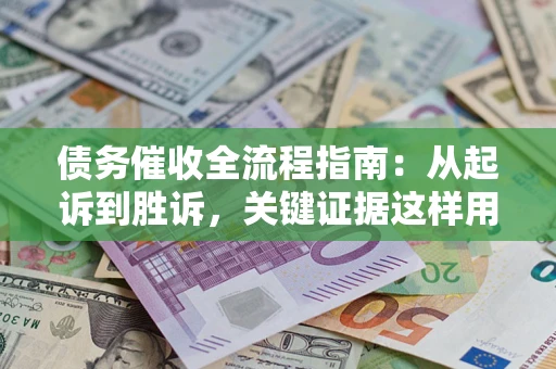 武汉债务催收全流程指南：从起诉到胜诉，关键证据这样用