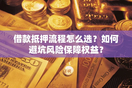 武汉借款抵押流程怎么选？如何避坑风险保障权益？