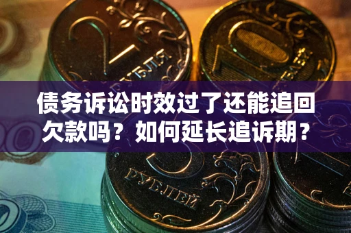 武汉债务诉讼时效过了还能追回欠款吗？如何延长追诉期？
