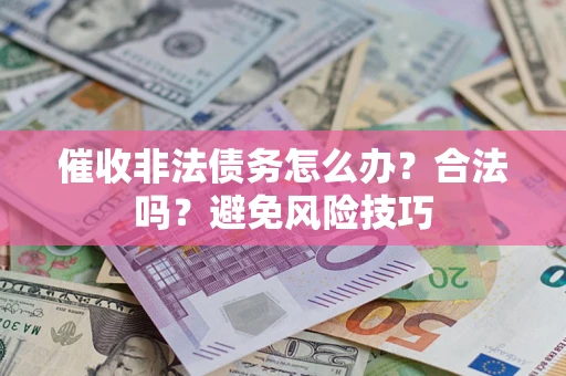 武汉催收非法债务怎么办？合法吗？避免风险技巧