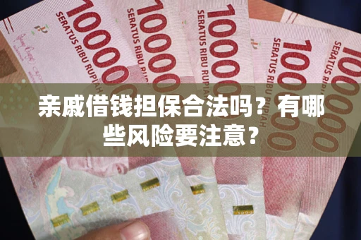武汉亲戚借钱担保合法吗？有哪些风险要注意？