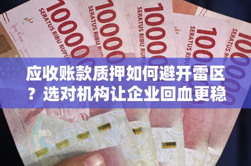 武汉应收账款质押如何避开雷区？选对机构让企业回血更稳