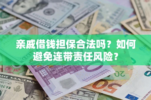 武汉亲戚借钱担保合法吗？如何避免连带责任风险？