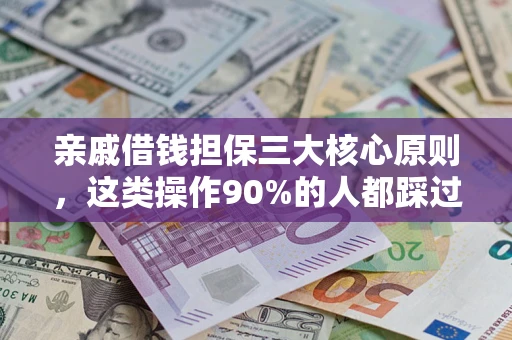 武汉亲戚借钱担保三大核心原则，这类操作90%的人都踩过坑！附法院判决案例