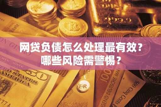 武汉网贷负债怎么处理最有效？哪些风险需警惕？