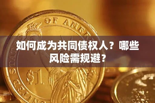 武汉如何成为共同债权人？哪些风险需规避？