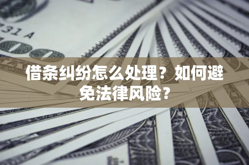 武汉借条纠纷怎么处理？如何避免法律风险？