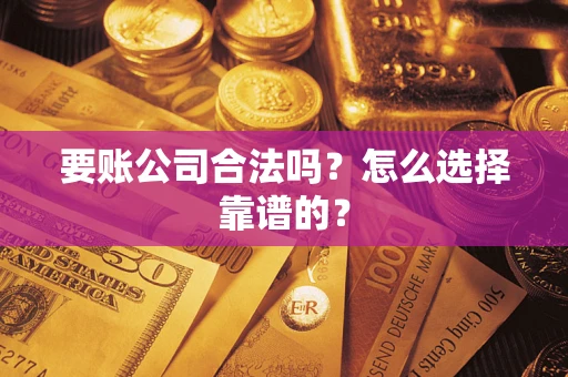 武汉要账公司合法吗？怎么选择靠谱的？