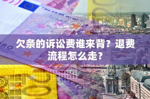 武汉欠条的诉讼费谁来背？退费流程怎么走？