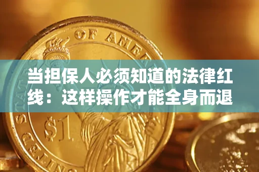 武汉当担保人必须知道的法律红线：这样操作才能全身而退