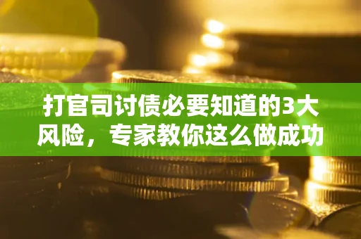 武汉打官司讨债必要知道的3大风险，专家教你这么做成功率飙升