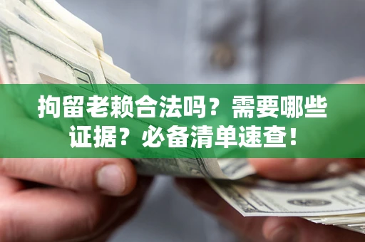 武汉拘留老赖合法吗？需要哪些证据？必备清单速查！