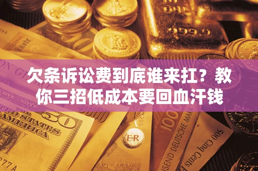 武汉欠条诉讼费到底谁来扛？教你三招低成本要回血汗钱