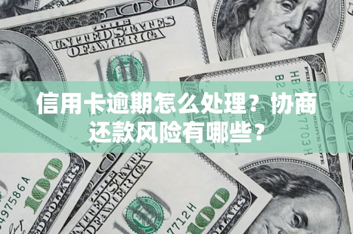 武汉信用卡逾期怎么处理？协商还款风险有哪些？